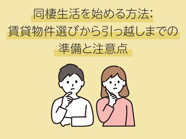 同棲生活を始める方法：賃貸物件選びから引っ越しまでの準備と注意点