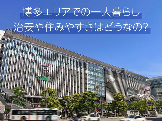 博多エリアでの一人暮らし。治安や住みやすさはどうなの？
