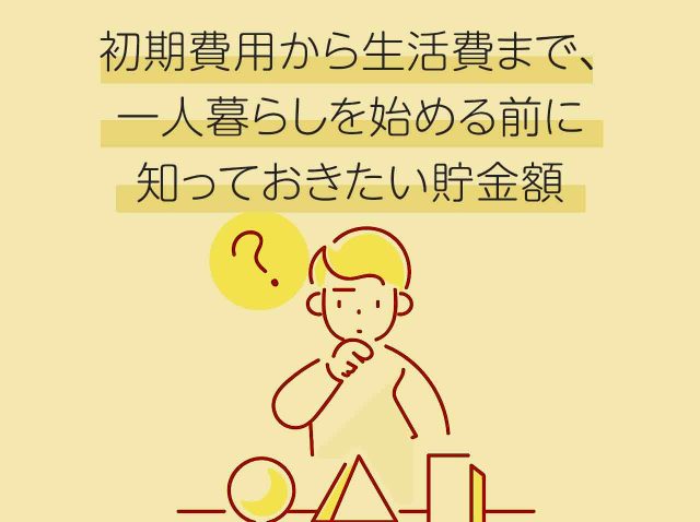 初期費用から生活費まで、一人暮らしを始める前に知っておきたい貯金額