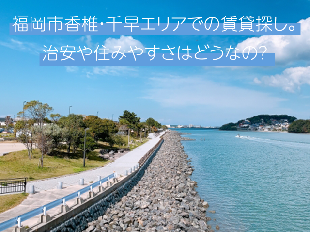 福岡市香椎・千早エリアでの賃貸探し。治安や住みやすさはどうなの？