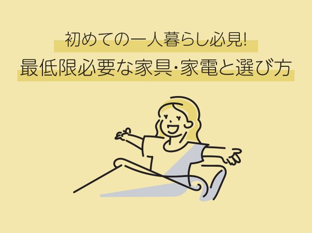 初めての一人暮らし必見！最低限必要な家具・家電と選び方