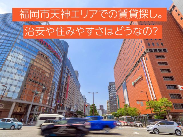 福岡市天神エリアでの賃貸探し。治安や住みやすさはどうなの？