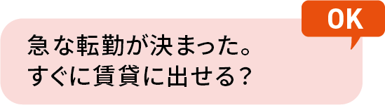 急な転勤が決まった。すぐに賃貸に出せる？