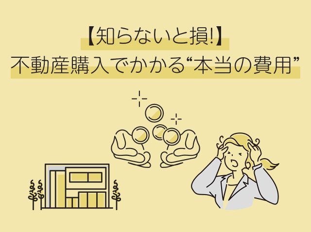 【知らないと損！】不動産購入でかかる“本当の費用”