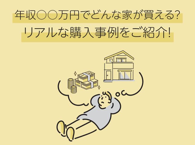 年収○○万円でどんな家が買える？リアルな購入事例をご紹介！