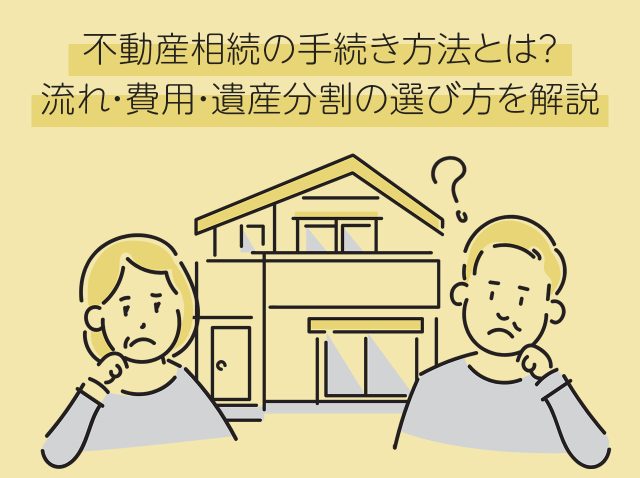 不動産相続の手続き方法とは？流れ・費用・遺産分割の選び方を解説