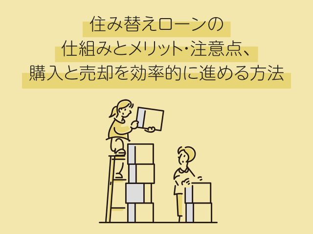 住み替えローンの仕組みとメリット・注意点、購入と売却を効率的に進める方法