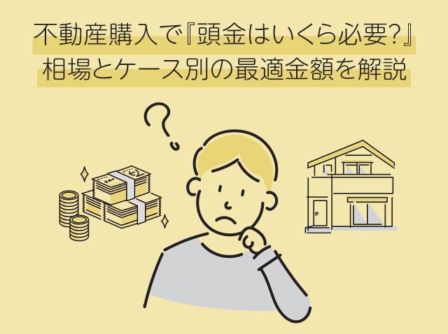 不動産購入で『頭金はいくら必要？』相場とケース別の最適金額を解説