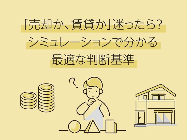 「売却か、賃貸か」迷ったら？シミュレーションで分かる最適な判断基準