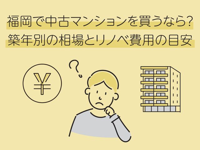 福岡で中古マンションを買うなら？築年別の相場とリノベ費用の目安